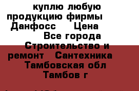 куплю любую продукцию фирмы Danfoss Данфосс   › Цена ­ 15 000 - Все города Строительство и ремонт » Сантехника   . Тамбовская обл.,Тамбов г.